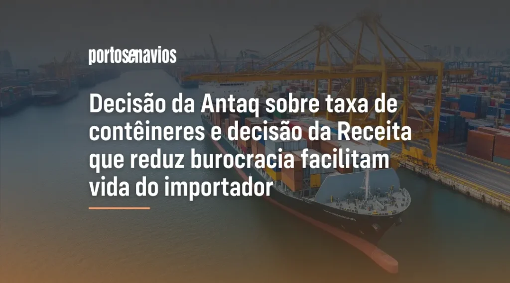 Foto Decisão da Antaq sobre taxa de contêineres e decisão da Receita que reduz burocracia facilitam vida do importador