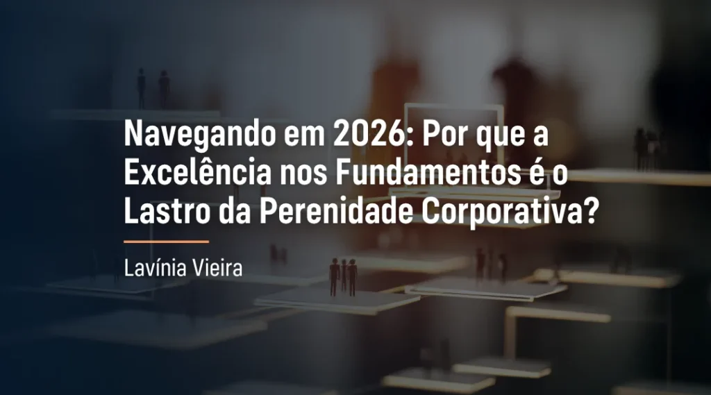 Foto Navegando em 2026: Por que a Excelência nos Fundamentos é o Lastro da Perenidade Corporativa?