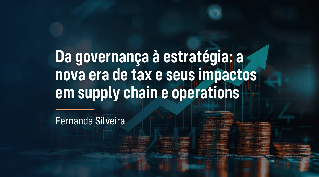 Foto Da governança à estratégia: a nova era de tax e seus impactos em supply chain e operations