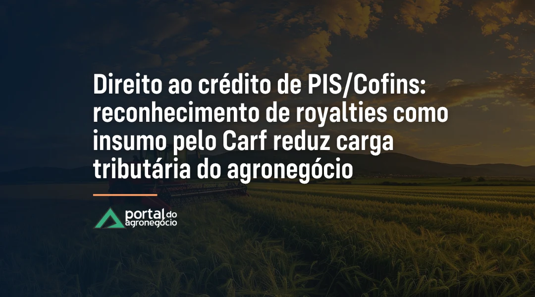 Foto Direito ao crédito de PIS/Cofins: reconhecimento de royalties como insumo pelo Carf reduz carga tributária do agronegócio