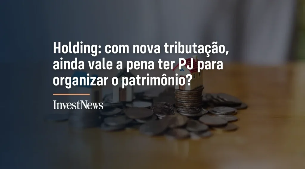 Foto Holding: com nova tributação, ainda vale a pena ter PJ para organizar o patrimônio?