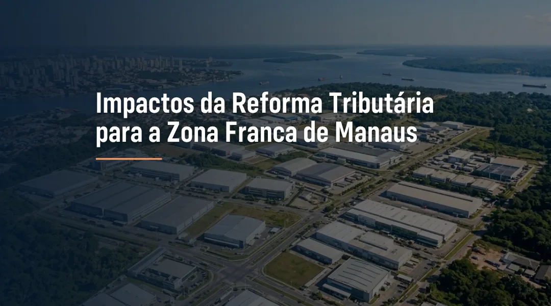 Foto Impactos da Reforma Tributária para a Zona Franca de Manaus