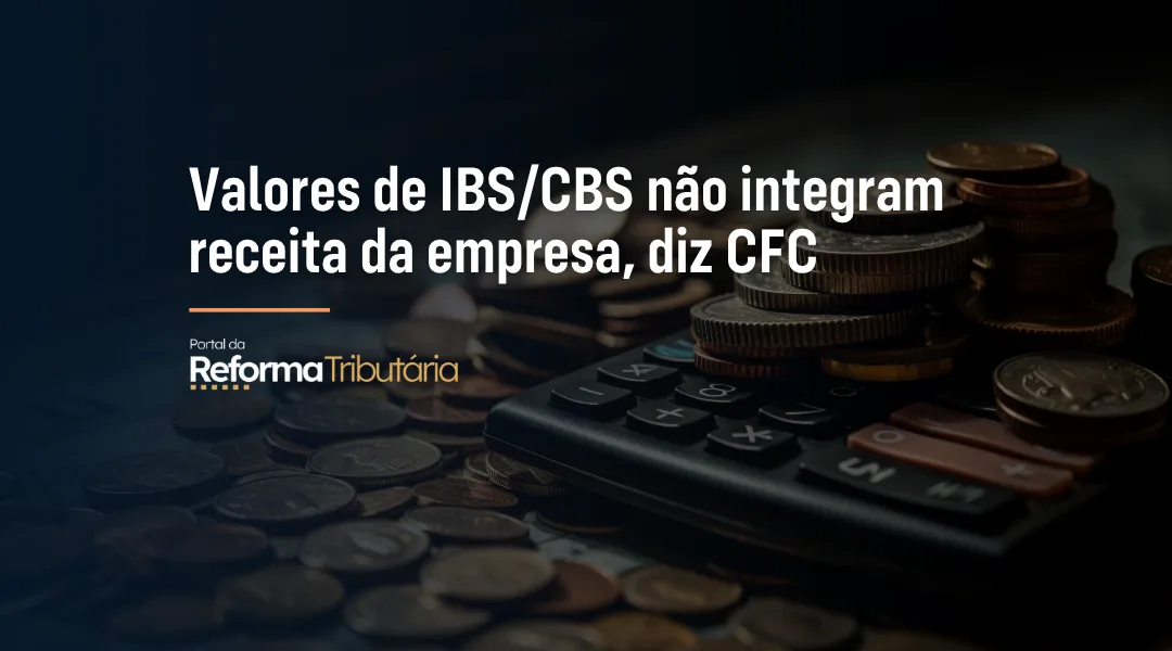 Foto Valores de IBS/CBS não integram receita da empresa, diz CFC