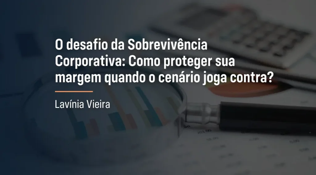Foto O desafio da Sobrevivência Corporativa: Como proteger sua margem quando o cenário joga contra?