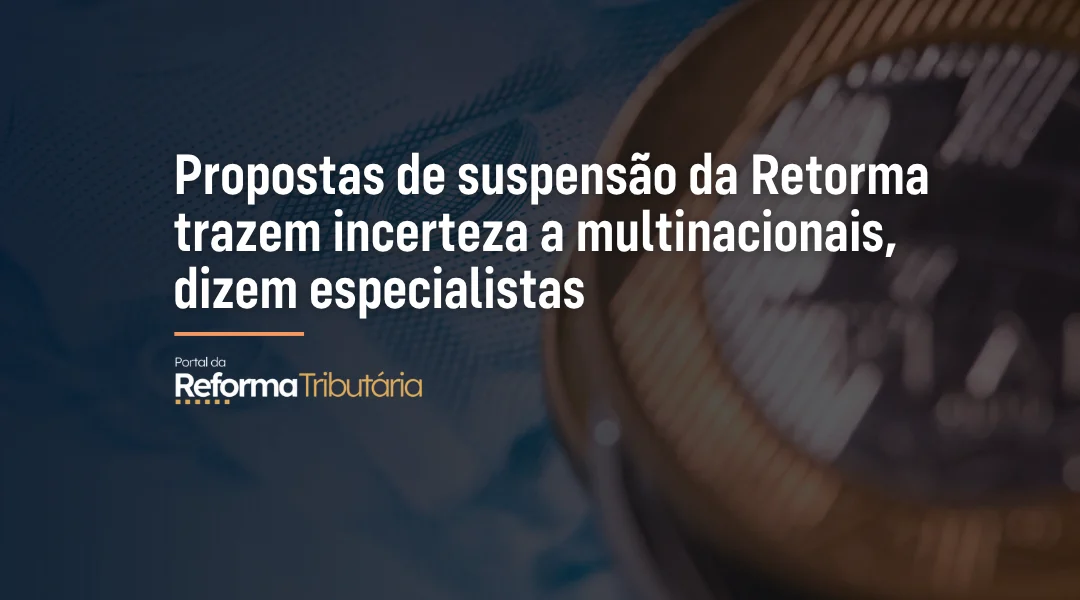 Foto Propostas de suspensão da Retorma trazem incerteza a multinacionais, dizem especialistas