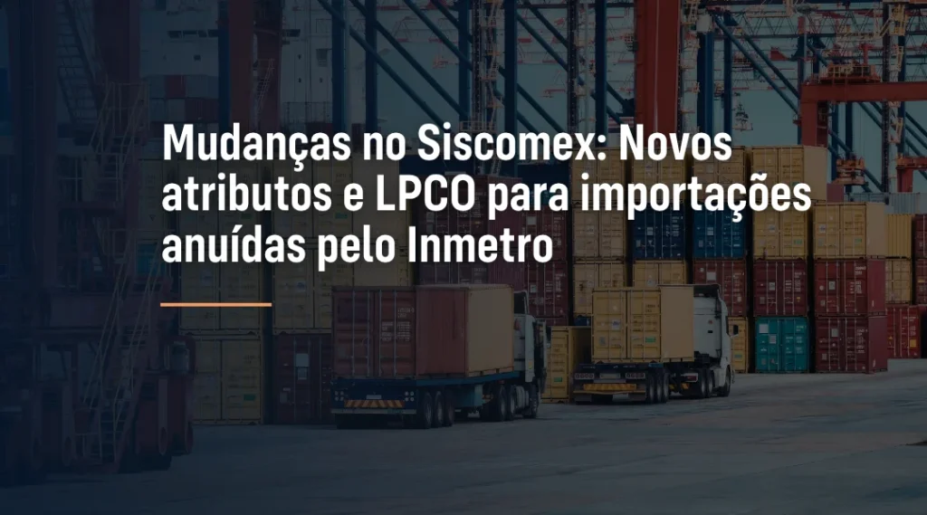 Foto Mudanças no Siscomex: Novos atributos e LPCO para importações anuídas pelo Inmetro