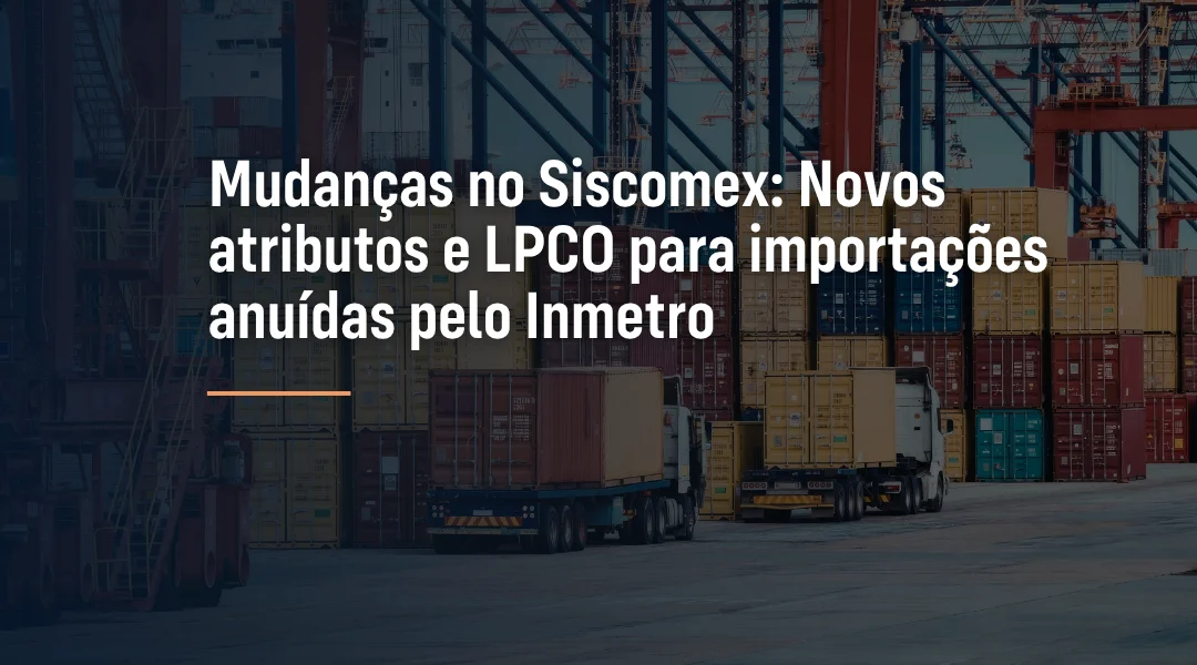 Foto Mudanças no Siscomex: Novos atributos e LPCO para importações anuídas pelo Inmetro